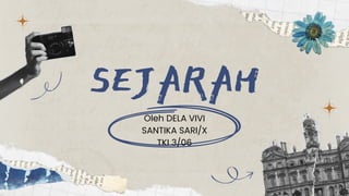 SEJARAH
Oleh DELA VIVI
SANTIKA SARI/X
TKI 3/06
 