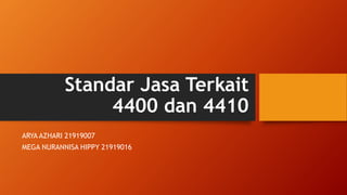 Standar Jasa Terkait
4400 dan 4410
ARYA AZHARI 21919007
MEGA NURANNISA HIPPY 21919016
 