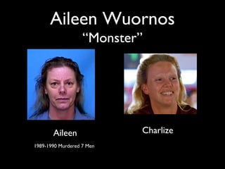 Aileen Wuornos
“Monster”
• Rea
Aileen Charlize
1989-1990 Murdered 7 Men
 