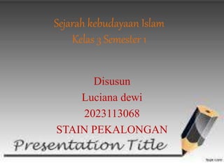 Sejarah kebudayaan Islam
Kelas 3 Semester 1
Disusun
Luciana dewi
2023113068
STAIN PEKALONGAN
 