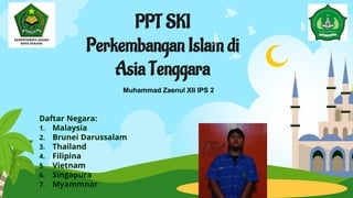 1
PPT SKI
Perkembangan Islam di
Asia Tenggara
Muhammad Zaenul XII IPS 2
 