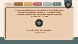 Dyandramitha Alessandrina
Implementasi Kebijakan Sistem Online Single Submission
Risk Based Approach (OSS-RBA) (Studi Pada Dinas
Penanaman Modal dan Pelayanan Terpadu Satu Pintu
Provinsi DKI Jakarta
185030100111048
Home Bab 1 Bab 2 Bab 3 Bab 4 Bab 5
 