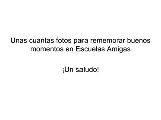 Unas cuantas fotos para rememorar buenos momentos en Escuelas Amigas ¡Un saludo! 
