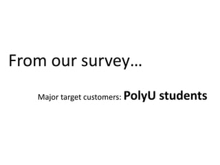 From our survey…
   Major target customers: PolyU   students
 