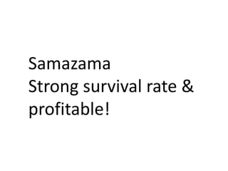 Samazama
Strong survival rate &
profitable!
 