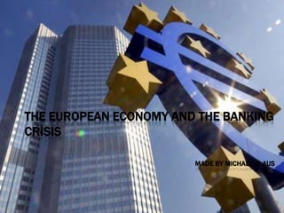 THE EUROPEAN ECONOMY AND THE BANKING
CRISIS

                        MADE BY MICHAEL CLAUS
 