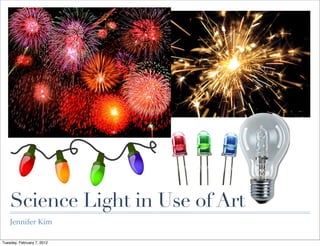 Science Light in Use of Art
    Jennifer Kim

Tuesday, February 7, 2012
 