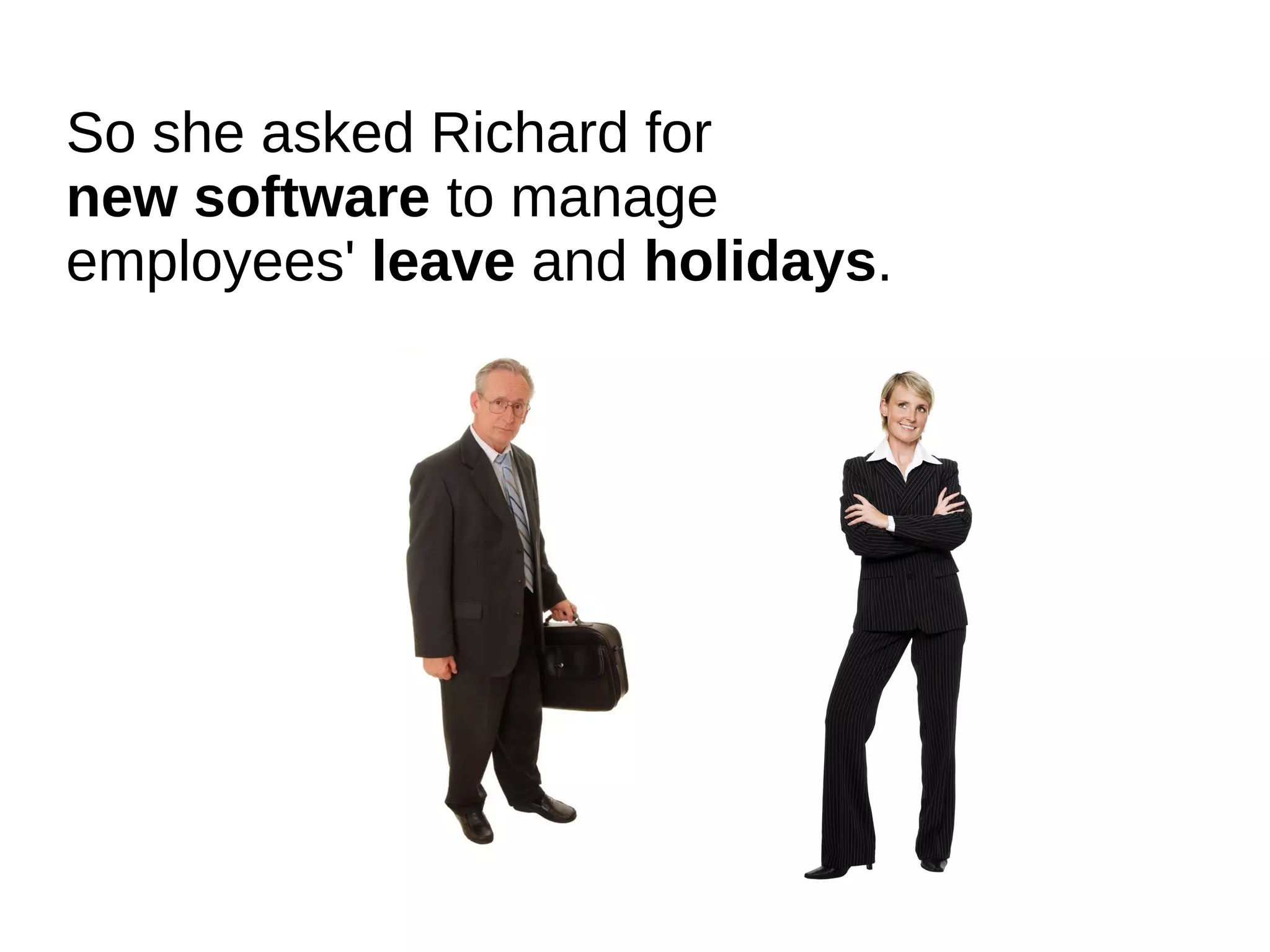 So she asked Richard for
new software to manage
employees' leave and holidays.
 