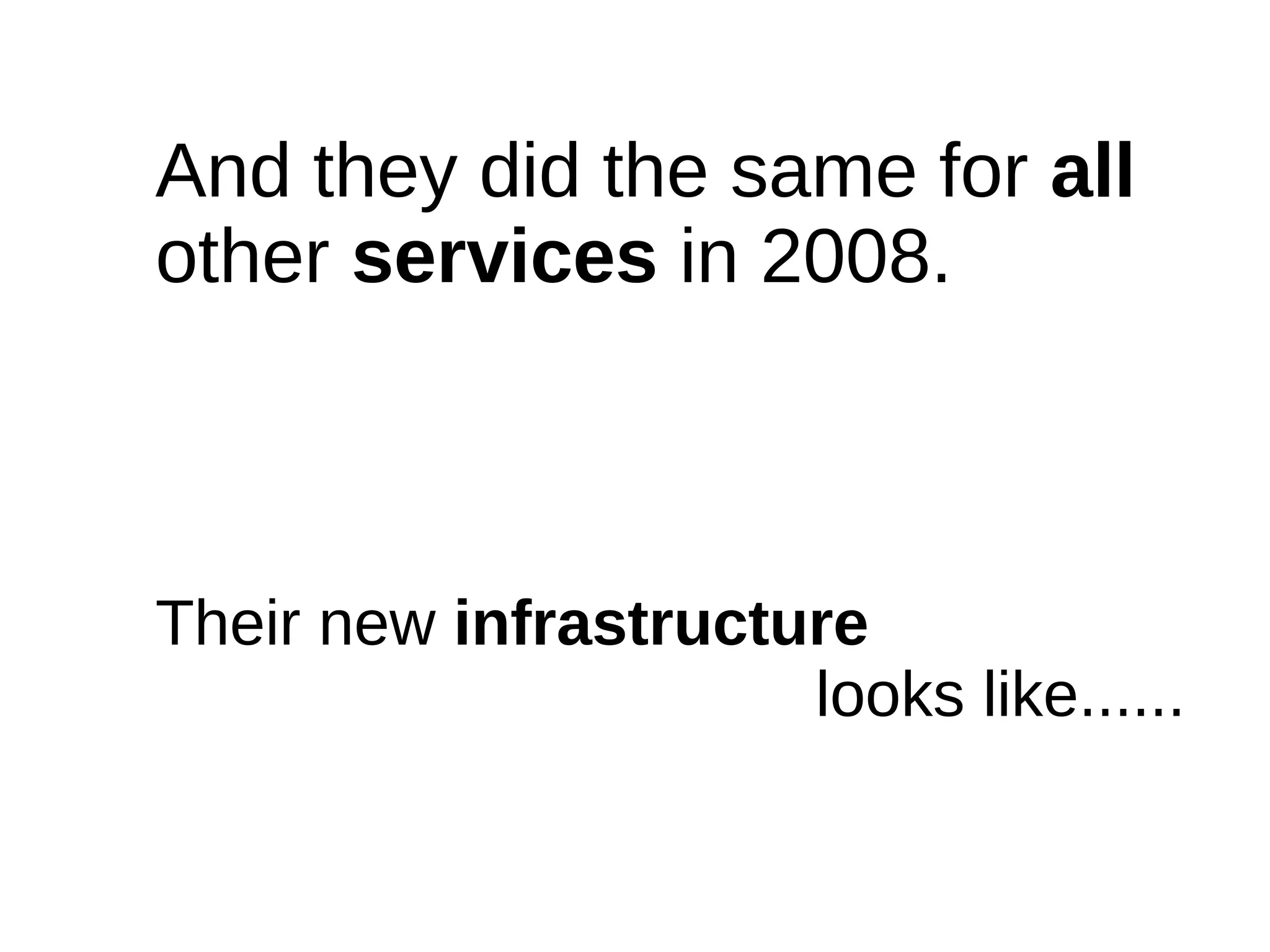 And they did the same for all
other services in 2008.



Their new infrastructure
                      looks like......
 