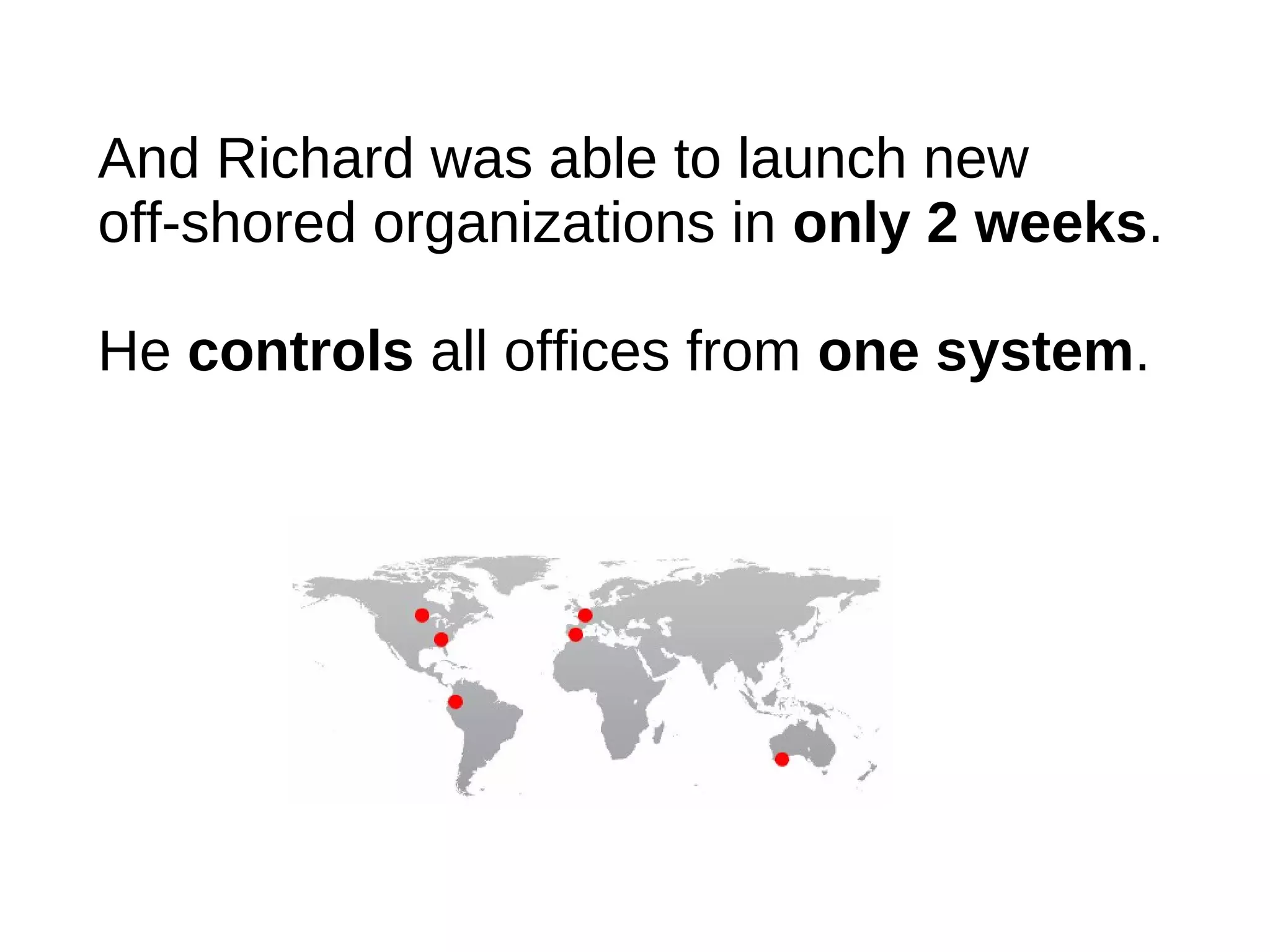 And Richard was able to launch new
off-shored organizations in only 2 weeks.

He controls all offices from one system.
 