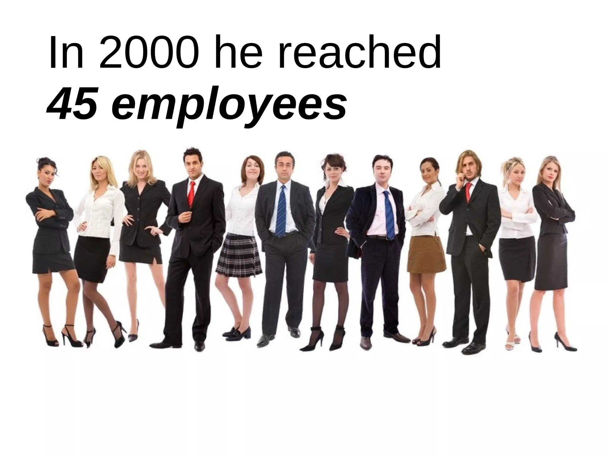 In 2000 he reached
45 employees
 