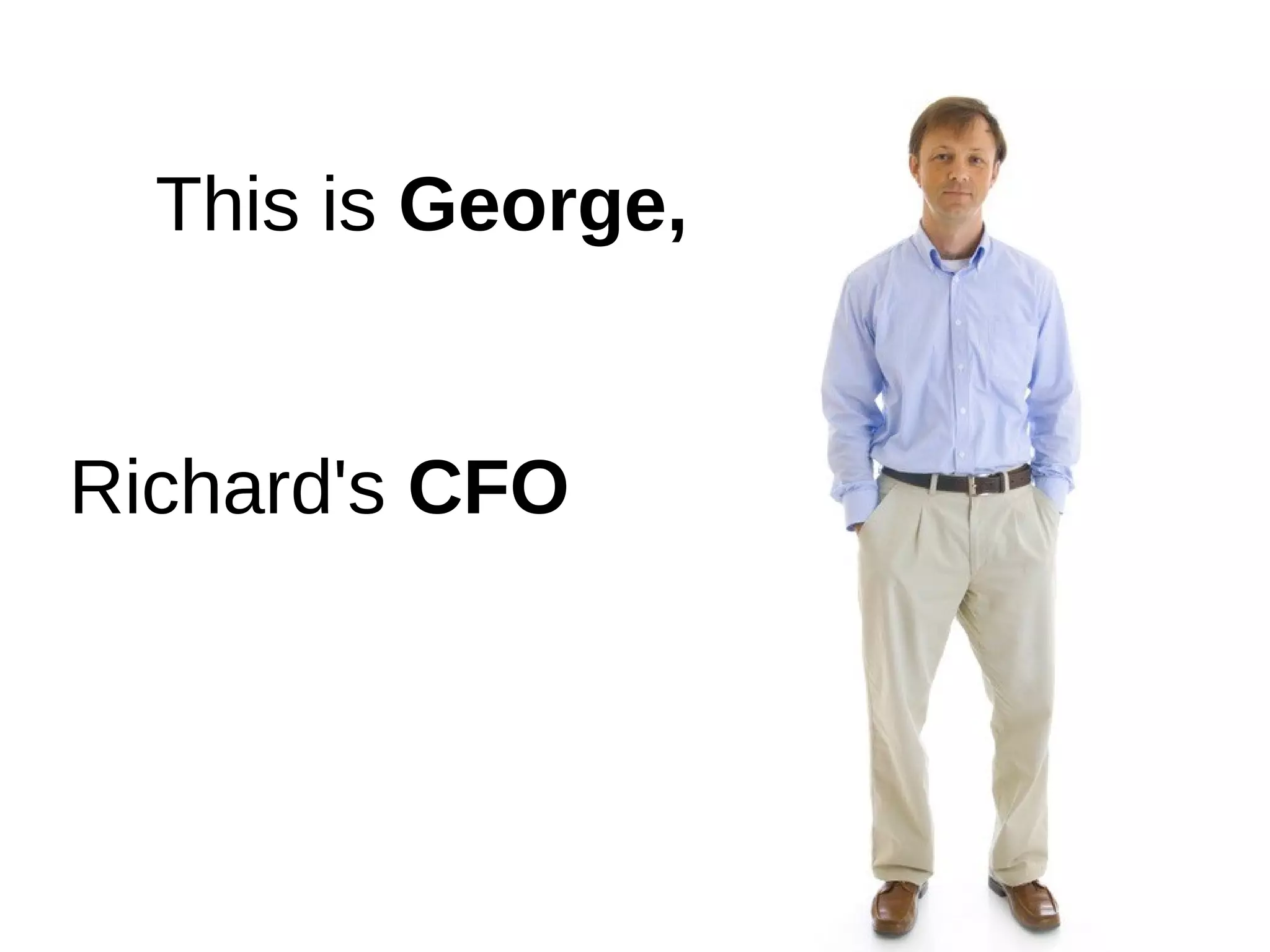 This is George,


Richard's CFO
 