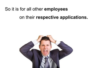 So it is for all other  employees on their  respective applications. 