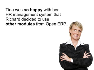 Tina was  so happy  with her HR management system that Richard decided to use other modules  from Open ERP. 