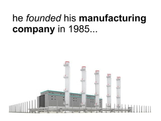 he  founded  his  manufacturing company  in 1985... 