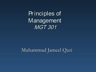 Principles ofPrinciples of
ManagementManagement
MGT 301MGT 301
Muhammad Jameel QaziMuhammad Jameel Qazi
 