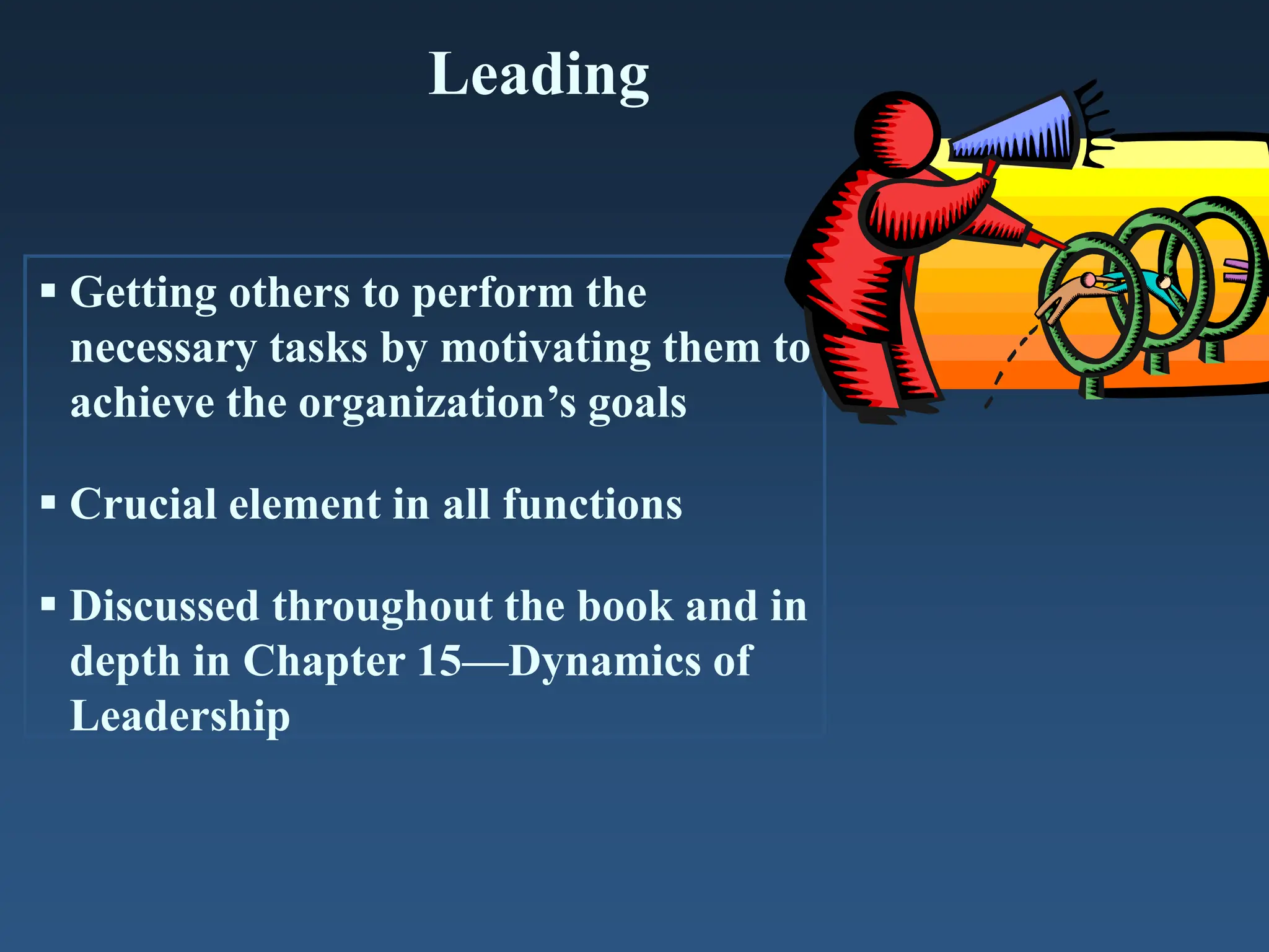 Leading
 Getting others to perform the
necessary tasks by motivating them to
achieve the organization’s goals
 Crucial element in all functions
 Discussed throughout the book and in
depth in Chapter 15—Dynamics of
Leadership
 
