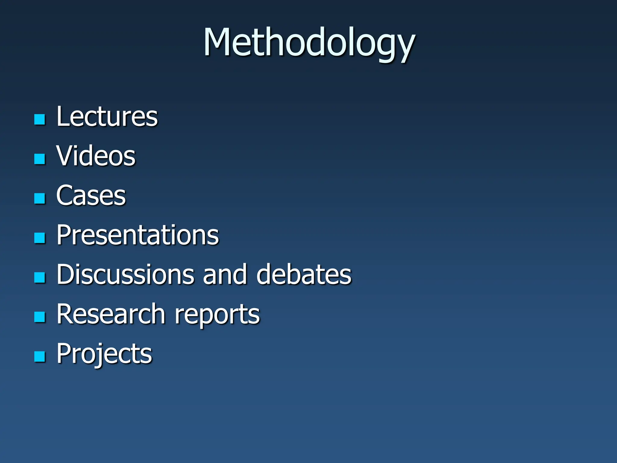 Methodology
 Lectures
 Videos
 Cases
 Presentations
 Discussions and debates
 Research reports
 Projects
 