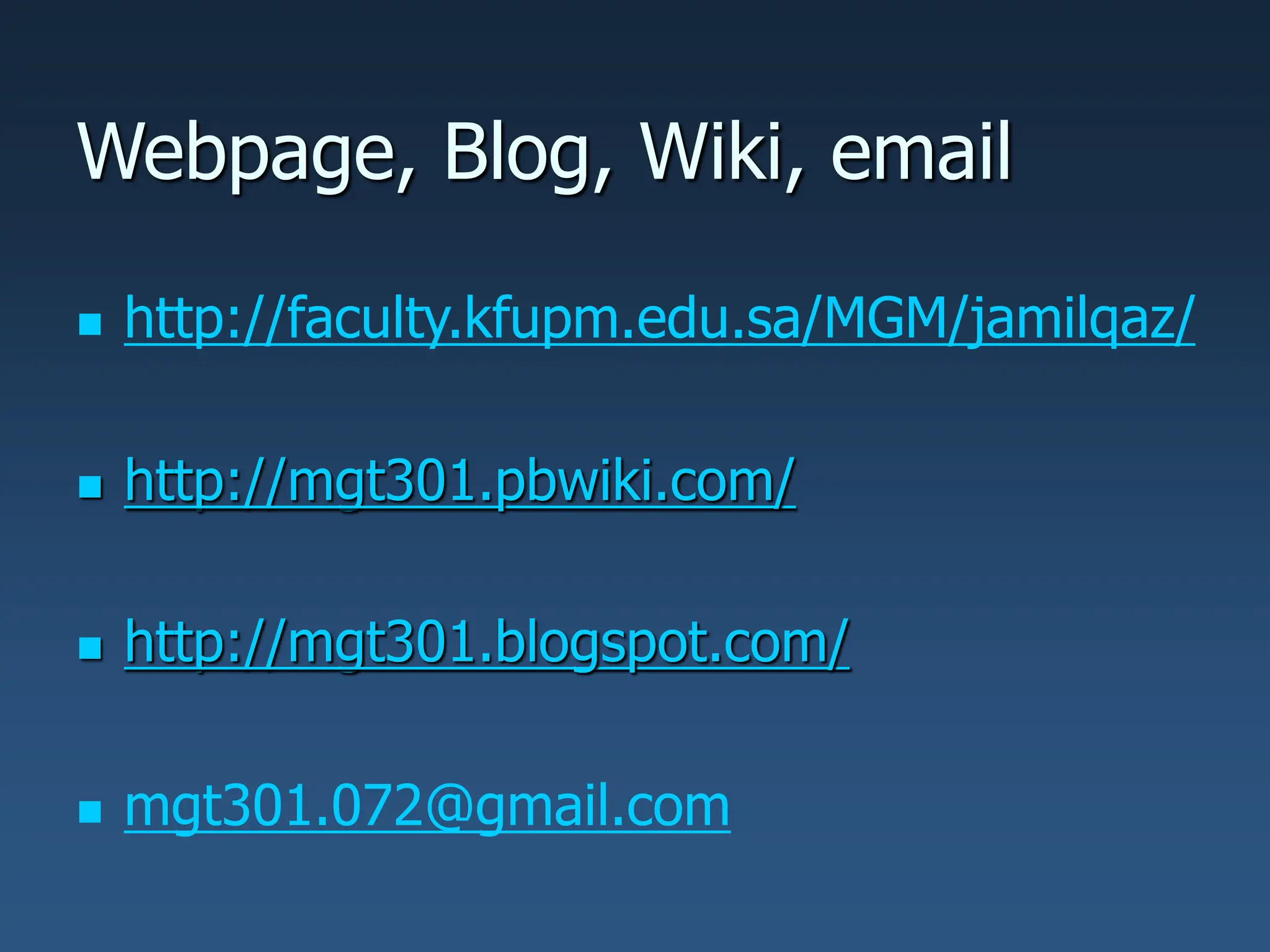 Webpage, Blog, Wiki, email
 http://faculty.kfupm.edu.sa/MGM/jamilqaz/
 http://mgt301.pbwiki.com/
 http://mgt301.blogspot.com/
 mgt301.072@gmail.com
 