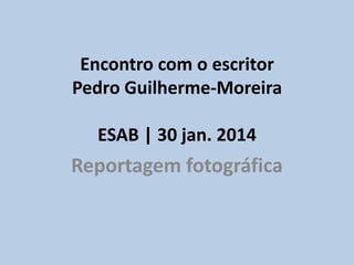 Encontro com o escritor
Pedro Guilherme-Moreira
ESAB | 30 jan. 2014

Reportagem fotográfica

 
