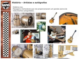 História – Artistas e autógrafosHistória viva.Passagens memoráveis que nos proporcionaram um grande acervo de instrumentos autografados.