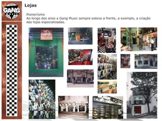 LojasPioneirismoAo longo dos anos a Gang Music sempre esteve a frente, a exemplo, a criação das lojas especializadas.