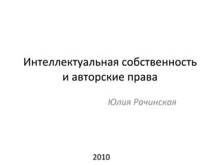 Интеллектуальная собственность и авторские права Юлия Рачинская 2010 