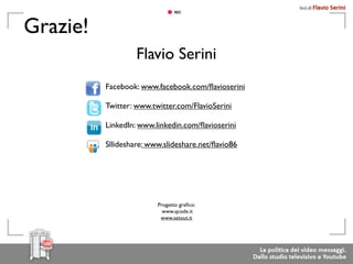 Grazie!
                   Flavio Serini
          Facebook: www.facebook.com/ﬂavioserini

          Twitter: www.twitter.com/FlavioSerini

          LinkedIn: www.linkedin.com/ﬂavioserini

          Sllideshare: www.slideshare.net/ﬂavio86




                         Progetto graﬁco:
                           www.qcode.it
                          www.setout.it
 
