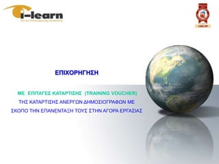 ΔΠΗΥΟΡΖΓΖ΢Ζ


  ΜΔ ΔΠΗΣΑΓΔ΢ ΚΑΣΑΡΣΗ΢Ζ΢ (TRAINING VOUCHER)
  ΣΗ΢ ΚΑΣΑΡΣΙ΢Η΢ ΑΝΔΡΓΩΝ ΓΗΜΟ΢ΙΟΓΡΑΦΩΝ ΜΔ
΢ΚΟΠΟ ΣΗΝ ΔΠΑΝΔΝΣΑΞΗ ΣΟΤ΢ ΢ΣΗΝ ΑΓΟΡΑ ΔΡΓΑ΢ΙΑ΢
 
