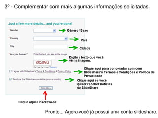3º - Complementar com mais algumas informações solicitadas. Pronto... Agora você já possui uma conta slideshare. 