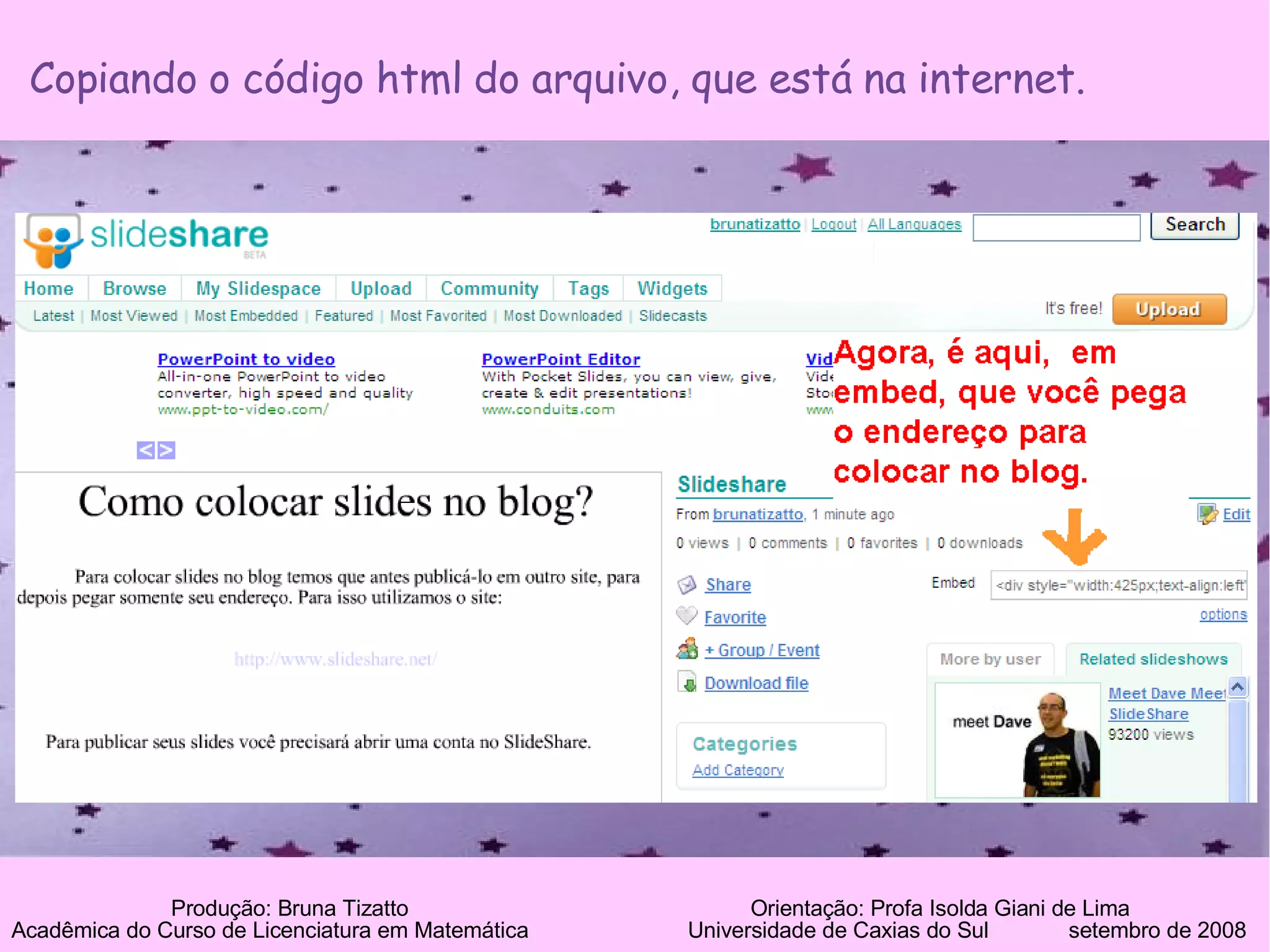 Produção: Bruna Tizatto   Orientação: Profa Isolda Giani de Lima Acadêmica do Curso de Licenciatura em Matemática    Universidade de Caxias do Sul  setembro de 2008 Copiando o código html do arquivo, que está na internet. 