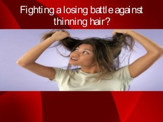 Fighting a losing battle against
        thinning hair?
 
