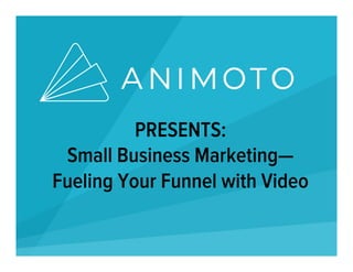 PRESENTS:
Small Business Marketing—
Fueling Your Funnel with Video
 