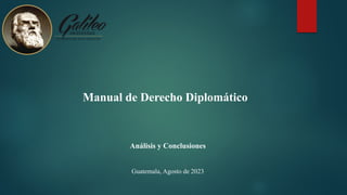 Manual de Derecho Diplomático
Análisis y Conclusiones
Guatemala, Agosto de 2023
 