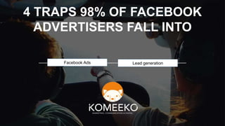 4 TRAPS 98% OF FACEBOOK
ADVERTISERS FALL INTO
Facebook Ads Lead generation
 