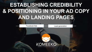 ESTABLISHING CREDIBILITY
& POSITIONING IN YOUR AD COPY
AND LANDING PAGES
Facebook Ads Lead generation
 