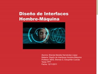 Diseño de Interfaces
Hombre-Máquina




         Alumno: Brenda Mariela Hernández López
         Materia: Diseño de Interfaces Hombre-Máquina
         Profesor: MDG. Brenda G. Estupiñán Cuevas
         Tarea: PPT
         Fecha: 12/11/2011
 