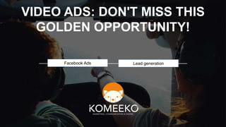 VIDEO ADS: DON'T MISS THIS
GOLDEN OPPORTUNITY!
Facebook Ads Lead generation
 