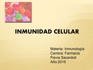 INMUNIDAD CELULAR
Materia: Inmunología
Carrera: Farmacia
Flavia Sacerdoti
Año:2015
 