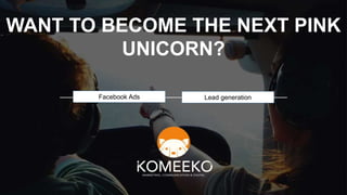WANT TO BECOME THE NEXT PINK
UNICORN?
Facebook Ads Lead generation
 