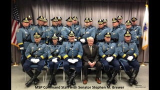 MSP Command Staff with Senator Stephen M. Brewer

 