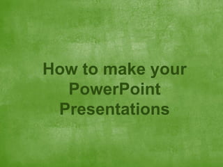 How to make your
PowerPoint
Presentations

 