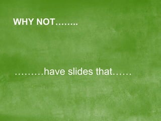 WHY NOT……..

………have slides that……

 