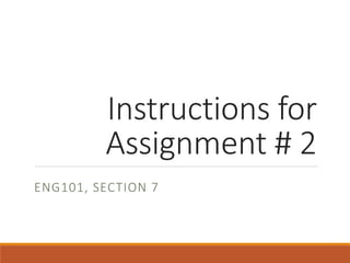 Instructions for
Assignment # 2
ENG101, SECTION 7
 