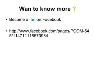 Wan to know more  ? Become a  fan  on Facebook http://www.facebook.com/pages/PCOM-545/114711118573984 