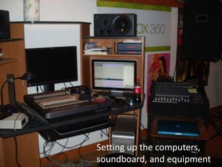 Setting up the computers,
soundboard, and equipment
 