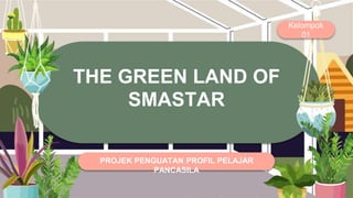 THE GREEN LAND OF
SMASTAR
Kelompok
01
PROJEK PENGUATAN PROFIL PELAJAR
PANCASILA
 