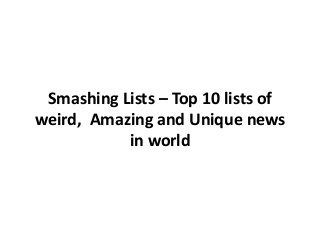 Smashing Lists – Top 10 lists of
weird, Amazing and Unique news
in world
 