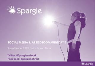 SOCIAL MEDIA & ARBEIDSCOMMUNICATIE
9 september 2013 | Nicole van Thoor
Twitter: @Sparglenetwork
Facebook: Sparglenetwork
 