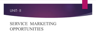 UNIT- II
SERVICE MARKETING
OPPORTUNITIES
 